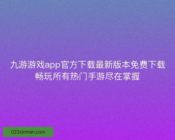 九游游戏app官方下载最新版本免费下载畅玩所有热门手游尽在掌握