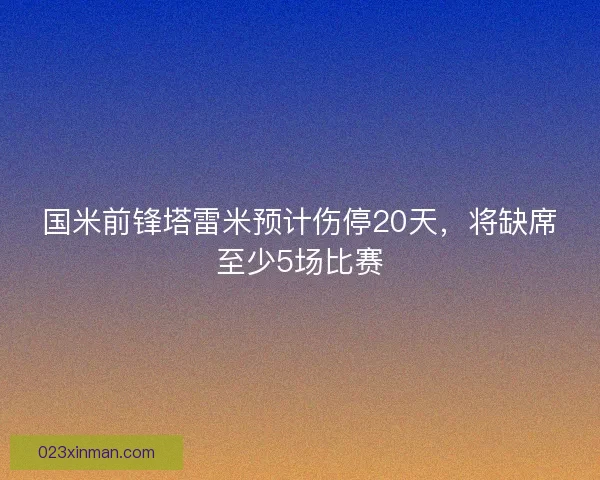 国米前锋塔雷米预计伤停20天，将缺席至少5场比赛