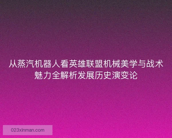 从蒸汽机器人看英雄联盟机械美学与战术魅力全解析发展历史演变论