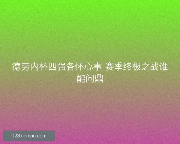 德劳内杯四强各怀心事 赛季终极之战谁能问鼎