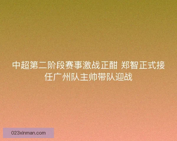 中超第二阶段赛事激战正酣 郑智正式接任广州队主帅带队迎战