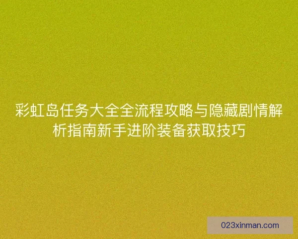 彩虹岛任务大全全流程攻略与隐藏剧情解析指南新手进阶装备获取技巧
