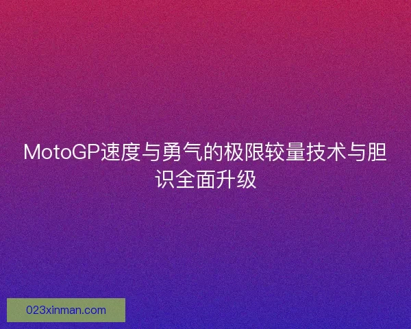 MotoGP速度与勇气的极限较量技术与胆识全面升级