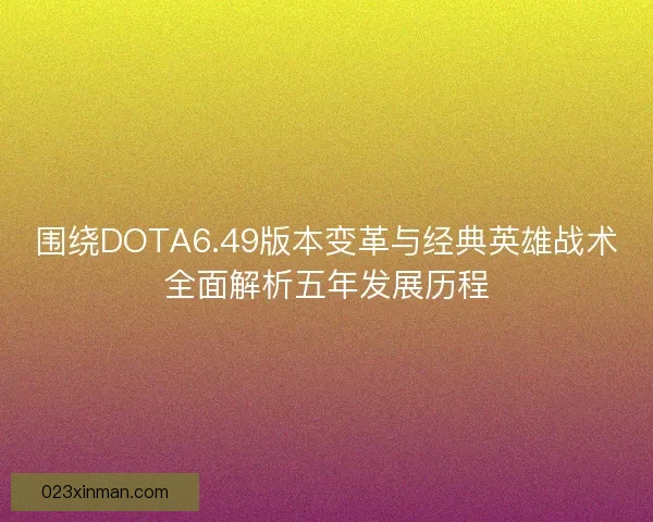 围绕DOTA6.49版本变革与经典英雄战术全面解析五年发展历程